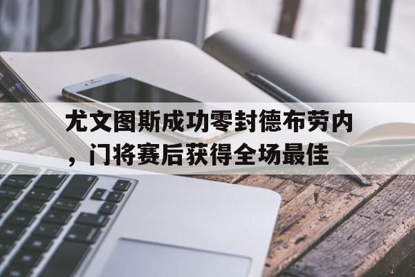 尤文图斯成功零封德布劳内，门将赛后获得全场最佳